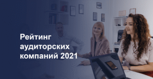 Читать далее о этой статье Рейтинг аудиторских компаний 2021